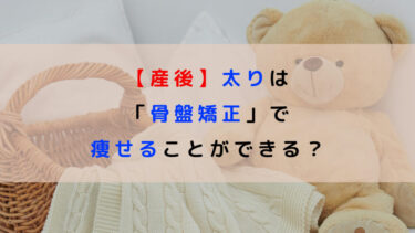 【産後】太りは「骨盤矯正」で痩せることができる？