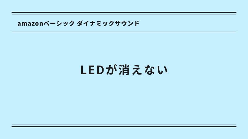 amazonベーシック ダイナミックサウンドのLEDが消えない時の対処法